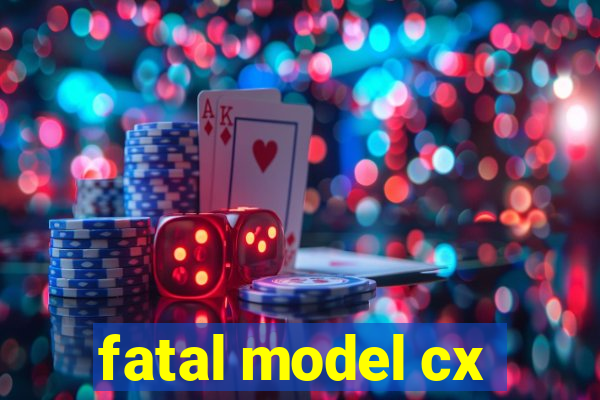 fatal model cx